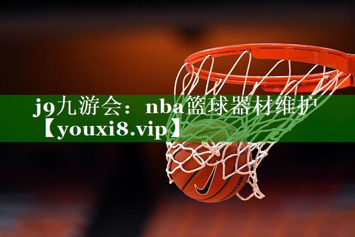 j9九游会：nba篮球器材维护