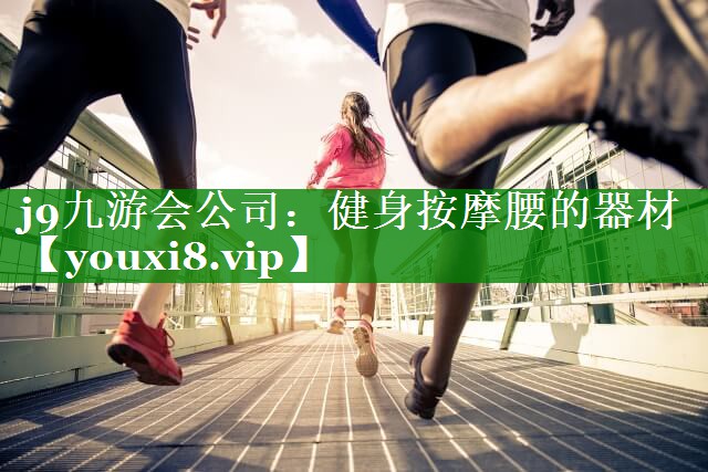 j9九游会公司：健身按摩腰的器材