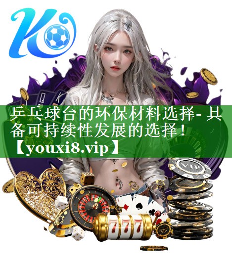 乒乓球台的环保材料选择- 具备可持续性发展的选择！