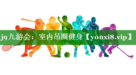 j9九游会：室内吊圈健身