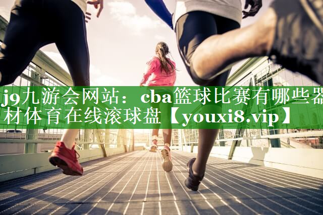 j9九游会网站：cba篮球比赛有哪些器材体育在线滚球盘