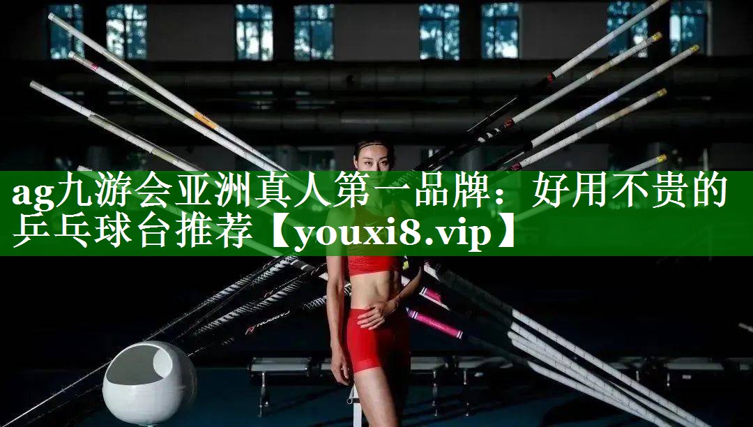 ag九游会亚洲真人第一品牌：好用不贵的乒乓球台推荐
