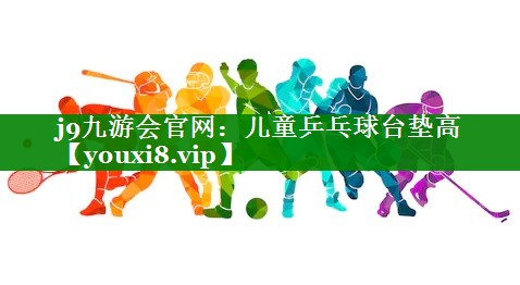 j9九游会官网：儿童乒乓球台垫高