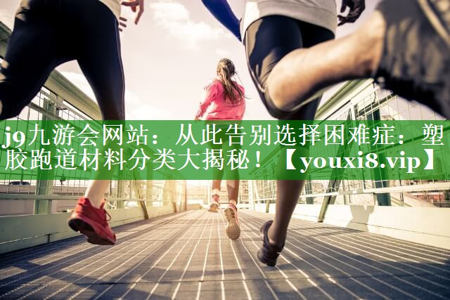 从此告别选择困难症：塑胶跑道材料分类大揭秘！