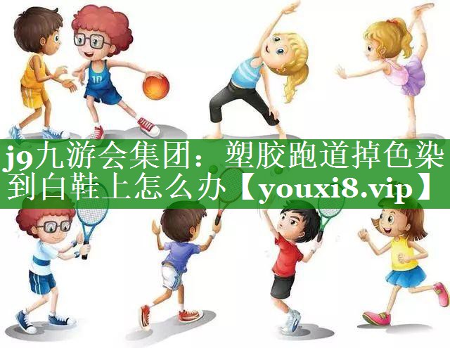 塑胶跑道掉色染到白鞋上怎么办 塑胶跑道掉色染到白鞋上怎么办