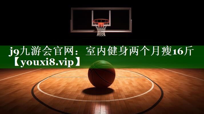 室内健身两个月瘦16斤 室内健身两个月瘦16斤