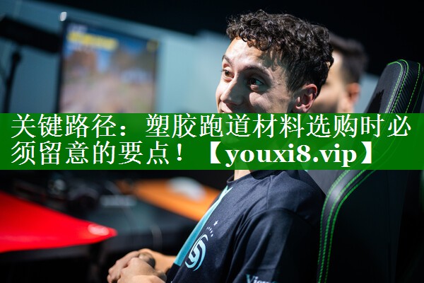 关键路径:塑胶跑道材料选购时必须留意的要点! 关键路径:塑胶跑道材料选购时必须留意的要点!