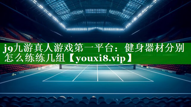 健身器材分别怎么练练几组 健身器材分别怎么练练几组