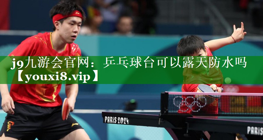 乒乓球台可以露天防水吗 乒乓球台可以露天防水吗