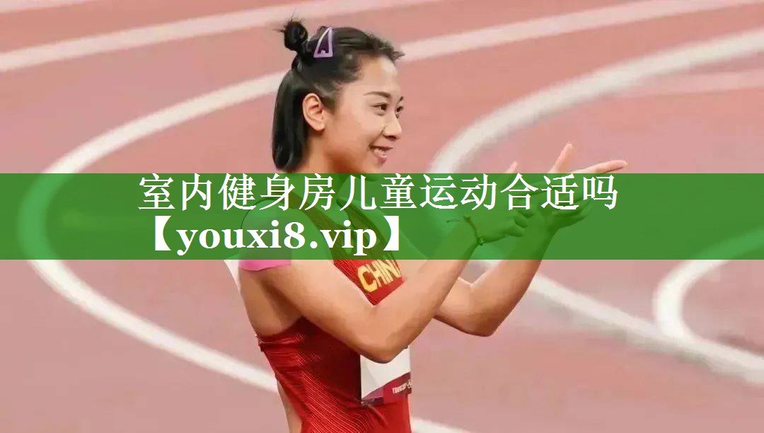 室内健身房儿童运动合适吗 室内健身房儿童运动合适吗