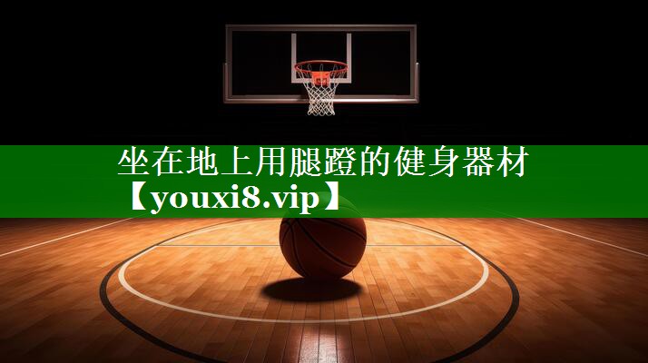 坐在地上用腿蹬的健身器材 坐在地上用腿蹬的健身器材